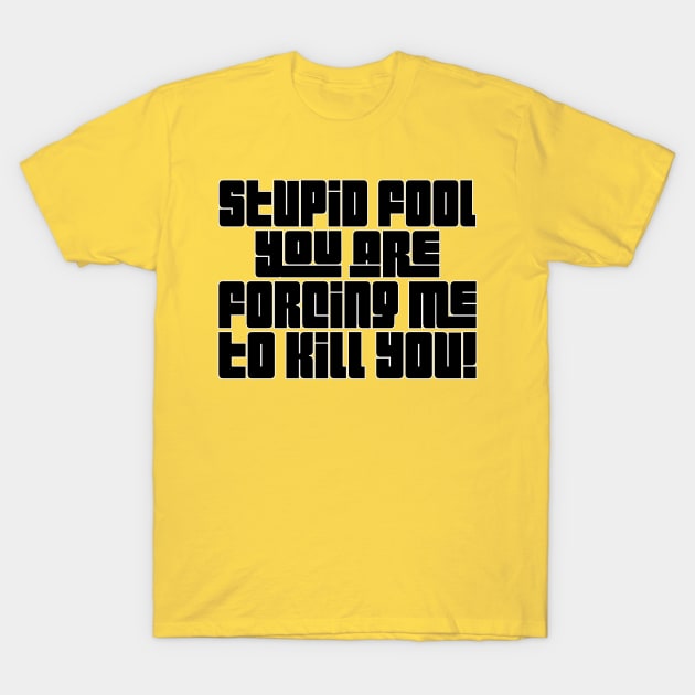 Stupid Fool, You Are Forcing Me To Kill You! T-Shirt by DankFutura